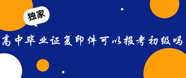 高中毕业证复印件可以报考初级会计吗